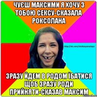 Чуєш Максими я хочу з тобою сексу-сказала роксолана Зразу йдем в родом їбатися щоб зразу роди прийняти-Сказав максим