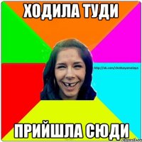 ходила туди прийшла сюди