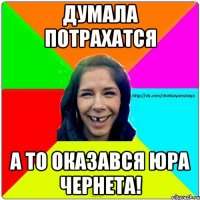 Думала потрахатся А то оказався Юра Чернета!