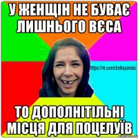 у женщін не буває лишнього вєса то дополнітільні місця для поцелуїв