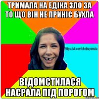 Тримала на едіка зло за то що він не приніс бухла відомстилася насрала під порогом