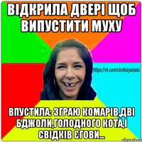 Відкрила двері щоб випустити муху Впустила: зграю комарів,дві бджоли,голодного кота,і Свідків Єгови...