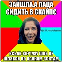 Зайшла,а паца сидить в скайпє Вєбав вєртуху шоб не шлявся по всяким сєктам