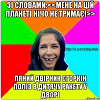 Зі словами:<<Мене на цій планеті нічо не тримає!>> пяний двірник Єгоркін поліз в дитячу ракету у дворі