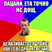 Пацани, ета точно нє дощ, це називається "льйот как із вєдра", атвєчаю