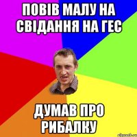 ПОВІВ МАЛУ НА СВІДАННЯ НА ГЕС ДУМАВ ПРО РИБАЛКУ