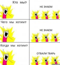 НЕ ЗНАЕМ НЕ ЗНАЕМ ОТВАЛИ ТВАРЬ