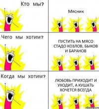 Мясник Пустить на мясо стадо козлов, быков и баранов Любовь приходит и уходит, а кушать хочется всегда