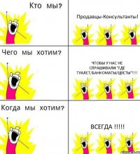 Продавцы-Консультанты! Чтобы у нас не спрашивали:"Где туалет/банкоматы/цветы"!!!! ВСЕГДА !!!!!