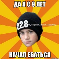 да я с 9 лет начал ебаться