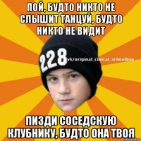 Пой, будто никто не слышит Танцуй, будто никто не видит Пизди соседскую клубнику, будто она твоя