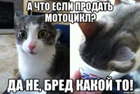 А что если продать мотоцикл? Да не, бред какой то!