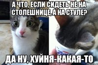 а что, если сидеть не на столешнице, а на стуле? да ну, хуйня-какая-то