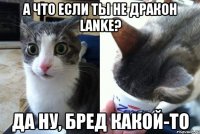 А что если ты не дракон Lanke? Да ну, бред какой-то