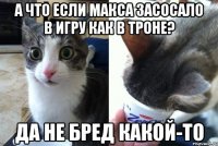 А что если Макса засосало в игру как в Троне? Да не бред какой-то