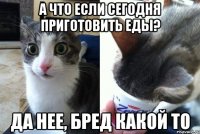 А что если сегодня приготовить еды? Да нее, бред какой то