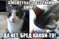 А может быть все таки BMW!? Да нет, бред какой-то!