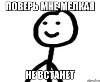 Поверь мне мелкая не встанет