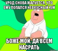 Урод снова жалуется, что ему попался невкусный хуй Боже мой, да всем насрать