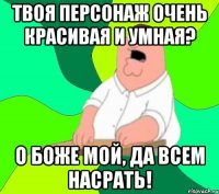 Твоя персонаж очень красивая и умная? О боже мой, да всем насрать!