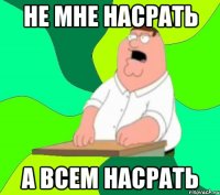 не мне насрать а всем насрать