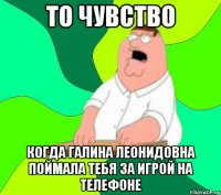 То чувство когда галина леонидовна поймала тебя за игрой на телефоне