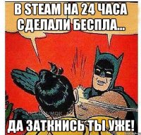 В Steam на 24 часа сделали беспла... Да заткнись ты уже!