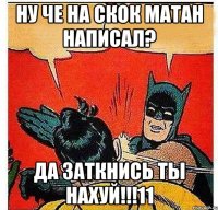 Ну че на скок матан написал? да заткнись ты нахуй!!!11