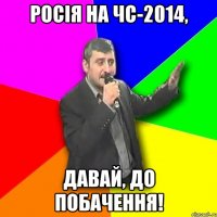 росія на чс-2014, давай, до побачення!