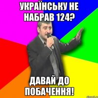 Українську не набрав 124? Давай до побачення!