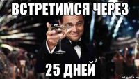 встретимся через 25 дней