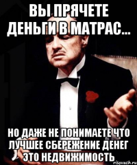 вы прячете деньги в матрас... но даже не понимаете что лучшее сбережение денег это недвижимость