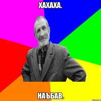 Хахаха. Наъбав.