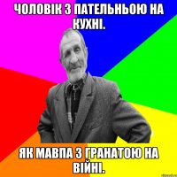 Чоловік з пательньою на кухні. Як мавпа з гранатою на війні.