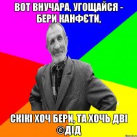 Вот внучара, угощайся - бери канфєти, Скікі хоч бери, та хочь дві ©ДІД