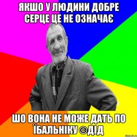 Якшо у людини добре серце це не означає Шо вона не може дать по їбальніку ©ДІД