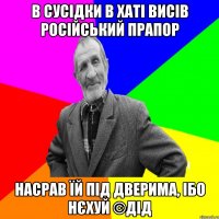 В сусідки в хаті висів російський прапор Насрав їй під дверима, ібо нєхуй ©ДІД