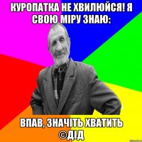 Куропатка не хвилюйся! Я свою міру знаю: Впав, значіть хватить ©ДІД