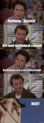 Любишь "Друзей" Это мой любимый сериал Возможно, его у нас переснимут  НЕЕЕТ