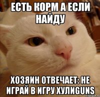 есть корм а если найду хозяин отвечает: не играй в игру хулиguns