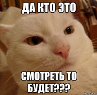 ДА КТО ЭТО СМОТРЕТЬ ТО БУДЕТ???