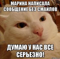 Марина написала сообщение без смайлов думаю у нас все серьезно!