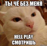 Ты чё без меня Hell Play смотришь