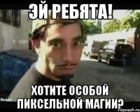 эй ребята! хотите особой пиксельной магии?