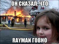 Он сказал, что RAYMAN ГОВНО