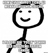 кому зубам у роті тісно, це можна вирішити звісно, у Львові хай "Росія" крикне і ця проблема раптом зникне