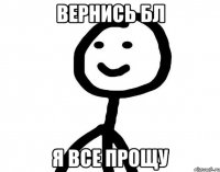 вернись бл я все прощу