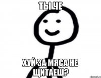 ты че хуй за мяса не щитаеш?