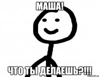 Маша! что ты делаешь?!!!