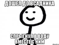 дошел до всадника спрыгнул в воду вместе с ним